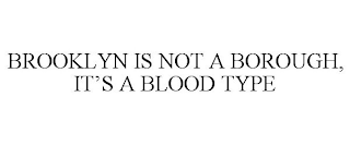 BROOKLYN IS NOT A BOROUGH, IT'S A BLOOD TYPE