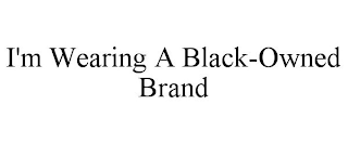 I'M WEARING A BLACK-OWNED BRAND