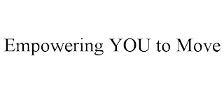 EMPOWERING YOU TO MOVE
