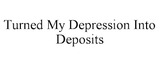 TURNED MY DEPRESSION INTO DEPOSITS