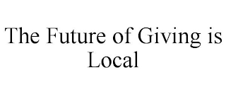 THE FUTURE OF GIVING IS LOCAL