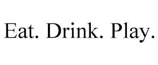 EAT. DRINK. PLAY.