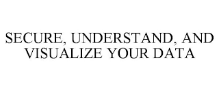 SECURE, UNDERSTAND, AND VISUALIZE YOUR DATA