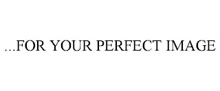 ...FOR YOUR PERFECT IMAGE