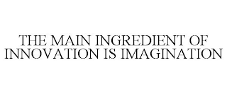 THE MAIN INGREDIENT OF INNOVATION IS IMAGINATION