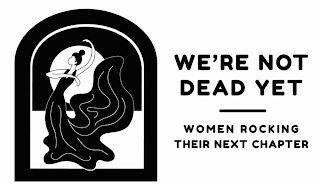 WE'RE NOT DEAD YET WOMEN ROCKING THEIR NEXT CHAPTER