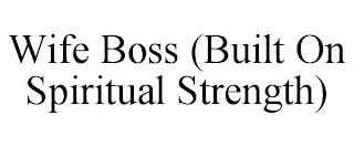 WIFE BOSS (BUILT ON SPIRITUAL STRENGTH)