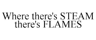 WHERE THERE'S STEAM THERE'S FLAMES