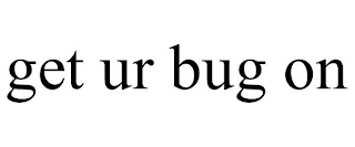 GET UR BUG ON