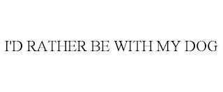 I'D RATHER BE WITH MY DOG