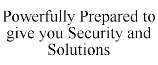 POWERFULLY PREPARED TO GIVE YOU SECURITY AND SOLUTIONS