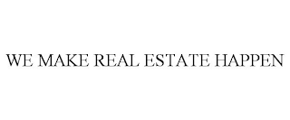 WE MAKE REAL ESTATE HAPPEN