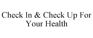 CHECK IN & CHECK UP FOR YOUR HEALTH