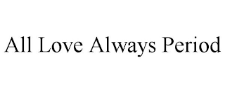 ALL LOVE ALWAYS PERIOD