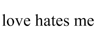 LOVE HATES ME