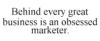 BEHIND EVERY GREAT BUSINESS IS AN OBSESSED MARKETER.