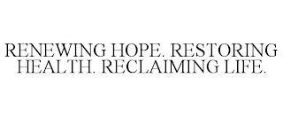 RENEWING HOPE. RESTORING HEALTH. RECLAIMING LIFE.