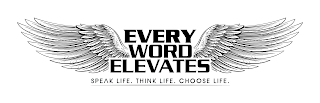 EVERY WORD ELEVATES SPEAK LIFE. THINK LIFE. CHOOSE LIFE