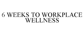 6 WEEKS TO WORKPLACE WELLNESS