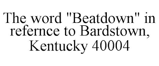 THE WORD "BEATDOWN" IN REFERNCE TO BARDSTOWN, KENTUCKY 40004