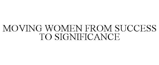 MOVING WOMEN FROM SUCCESS TO SIGNIFICANCE