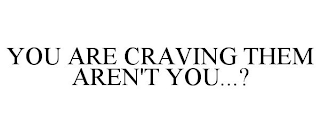 YOU ARE CRAVING THEM AREN'T YOU...?