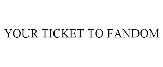 YOUR TICKET TO FANDOM