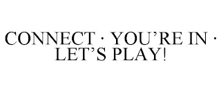 CONNECT · YOU'RE IN · LET'S PLAY!