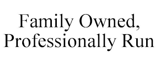 FAMILY OWNED, PROFESSIONALLY RUN