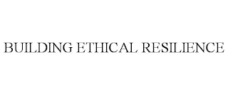 BUILDING ETHICAL RESILIENCE