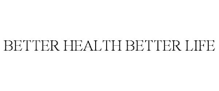 BETTER HEALTH BETTER LIFE