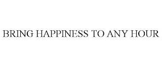 BRING HAPPINESS TO ANY HOUR