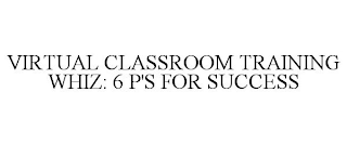 VIRTUAL CLASSROOM TRAINING WHIZ: 6 P'S FOR SUCCESS