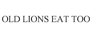 OLD LIONS EAT TOO