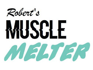 ROBERT'S MUSCLE MELTER