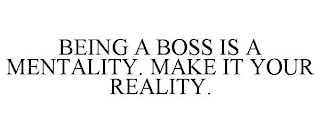 BEING A BOSS IS A MENTALITY. MAKE IT YOUR REALITY.