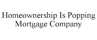 HOMEOWNERSHIP IS POPPING MORTGAGE COMPANY