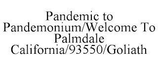 PANDEMIC TO PANDEMONIUM/WELCOME TO PALMDALE CALIFORNIA/93550/GOLIATH