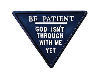 BE PATIENT GOD ISN'T THROUGH WITH ME YET