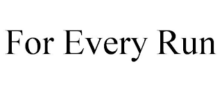 FOR EVERY RUN