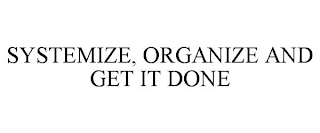 SYSTEMIZE, ORGANIZE AND GET IT DONE