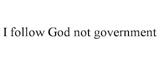 I FOLLOW GOD NOT GOVERNMENT