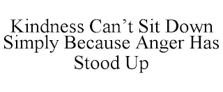 KINDNESS CAN'T SIT DOWN SIMPLY BECAUSE ANGER HAS STOOD UP