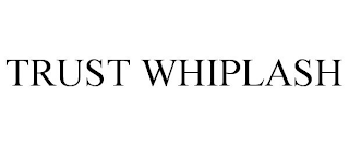 TRUST WHIPLASH