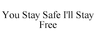 YOU STAY SAFE I'LL STAY FREE