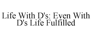 LIFE WITH D'S: EVEN WITH D'S LIFE FULFILLED