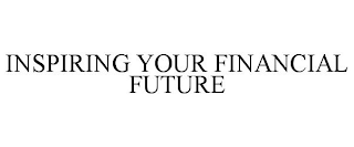 INSPIRING YOUR FINANCIAL FUTURE