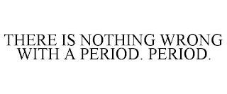 THERE IS NOTHING WRONG WITH A PERIOD. PERIOD.