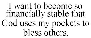 I WANT TO BECOME SO FINANCIALLY STABLE THAT GOD USES MY POCKETS TO BLESS OTHERS.