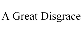 A GREAT DISGRACE